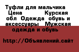 Туфли для мальчика. › Цена ­ 1 200 - Курская обл. Одежда, обувь и аксессуары » Мужская одежда и обувь   